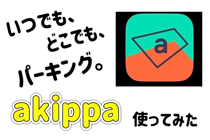 【使ってみた】駐車場検索＆予約サービス akippa（アキッパ）の活用方法