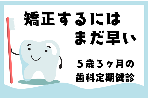 矯正するにはまだ早い　〜5歳３ヶ月の娘の歯科定期健診〜