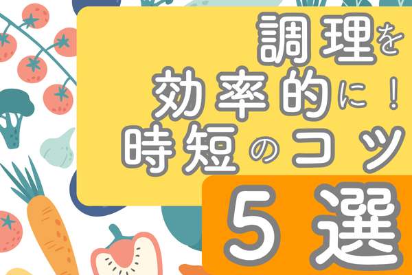 調理を効率的に！時短のコツ