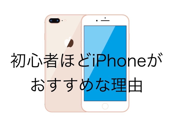 初心者ほどiPhoneがオススメな理由
