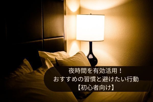 夜時間を有効活用！おすすめの習慣と避けたい行動【初心者向け】