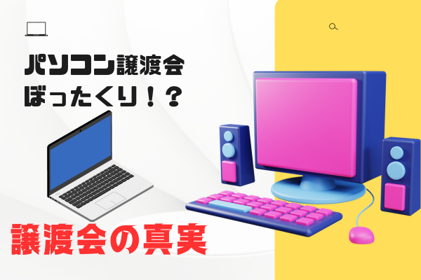 パソコン譲渡会はぼったくり！？譲渡会の真実を公開！！賢く買い物しよう