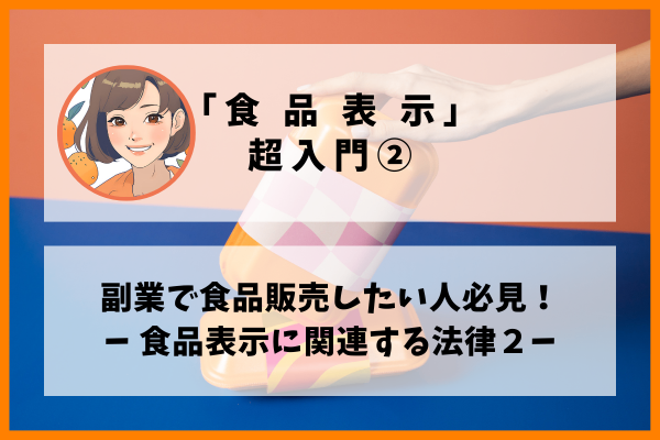 「食品表示」超入門②｜副業で食品販売したい人必見！食品表示に関連する法律２