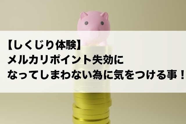 【しくじり体験】メルカリポイント失効になってしまわない為に気をつける事！