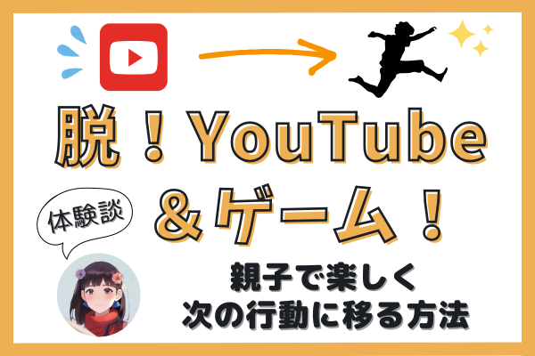 子供のYouTubeやゲーム依存を楽しく解消！親子で次の行動へスムーズに移る方法