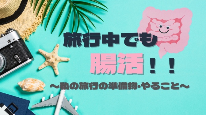 旅行中でも腸活！！ 〜私の旅行の準備物・やること〜