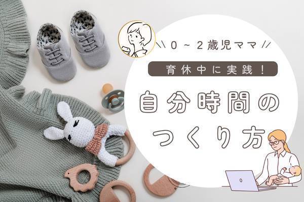 【赤ちゃんママ】[4時間増える]育児中の自分時間のつくり方