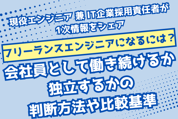【フリーランスエンジニアになるには？】会社員として働き続けるか独立するかの判断方法や比較基準