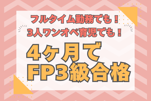 フルタイム勤務＆3人育児をしながら、４ヶ月でFP3級を独学で合格した方法