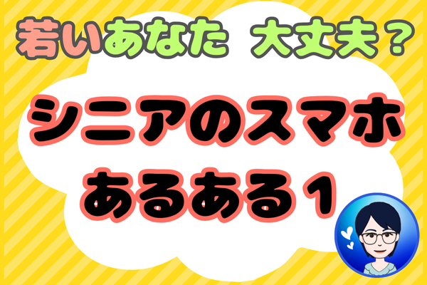 若いあなたは大丈夫？シニアのスマホあるある