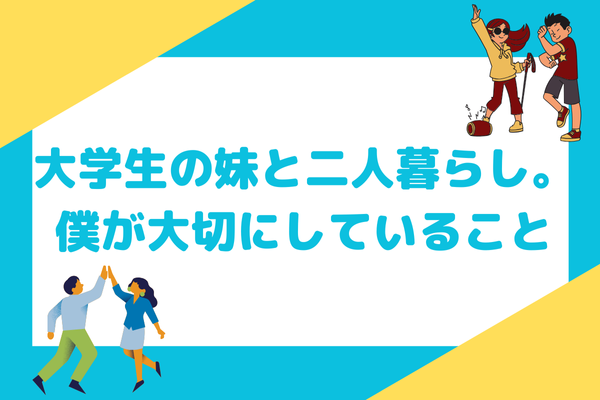 大学生の妹と2人暮らし。僕が大切にしている事