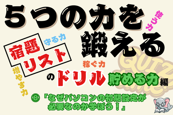 【５つの力を鍛えるドリル（貯める力編⑧）】なぜパソコンの初期設定が必要なのか学ぼう！