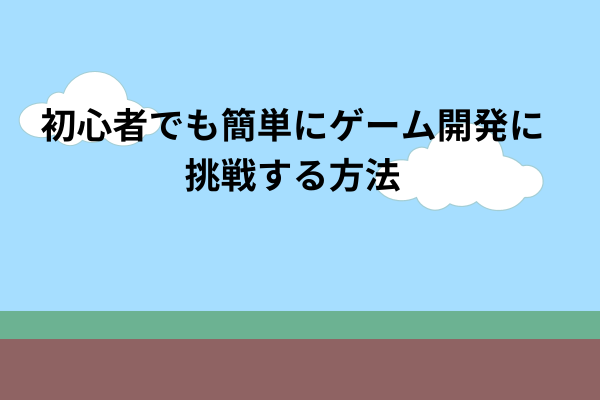 初心者でも簡単にゲーム開発に挑戦する方法