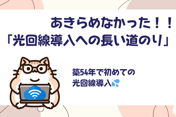 あきらめなかった！！「光回線導入への長い道のり」