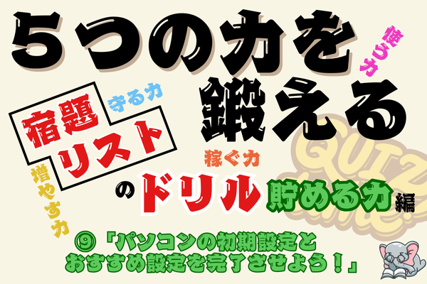 【５つの力を鍛えるドリル（貯める力編⑨）】 パソコンの初期設定とおすすめ設定を完了させよう！