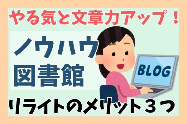 【ノウハウ図書館】モチベーションと文章力がアップ！過去に投稿した記事をリライトするメリット３つ