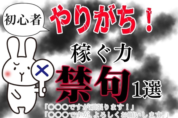 『稼ぐ』初心者は言っちゃダメ！「○○○ですが頑張ります！」は禁句！？