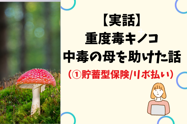 【実話】重度毒キノコ中毒の母を助けた話（①貯蓄型保険/リボ払い）