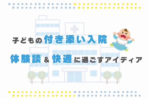 子どもの付き添い入院 体験談＆快適に過ごすアイディア