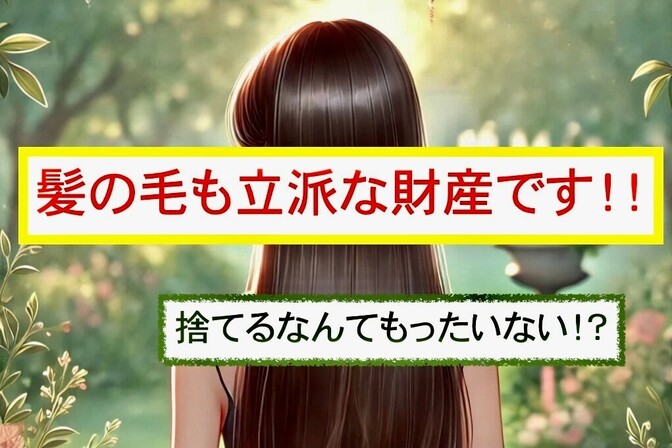髪の毛も立派な財産です！！捨てるなんてもったいない！？