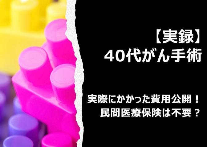 【実録】40代前半でがん手術！実際にかかった費用公開！民間医療保険は不要だったのか？