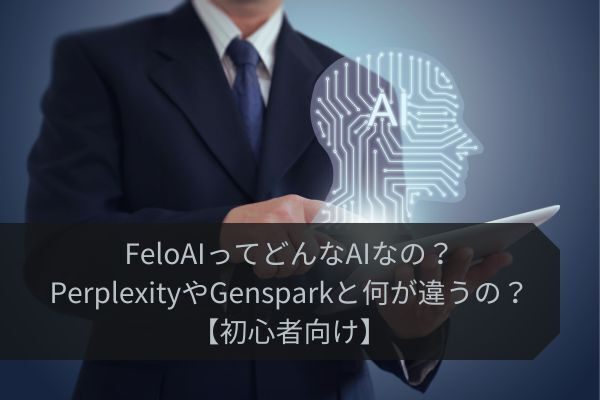 FeloAIってどんなAIなの？PerplexityやGensparkと何が違うの？