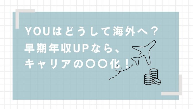 【YOUはどうして海外へ？】早期の高年収を達成するにはキャリアの〇〇化が大事！