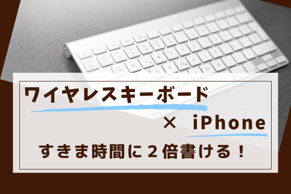 ワイヤレスキーボード×iPhoneで効率2倍！あいた時間にたくさん書ける！