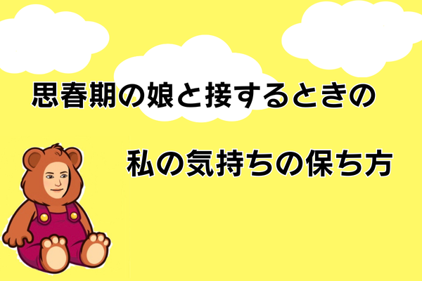 思春期の娘と接するときの、私の気持ちの保ち方