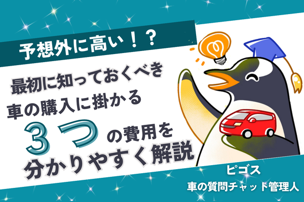 【予想外に高い⁉】最初に知っておくべき車の購入に掛かる３つの費用を分かりやすく解説