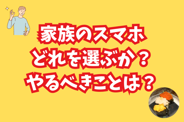 家族のスマホ選びの基準は？選んだ機種の根拠と届く前後にやると便利なことを解説