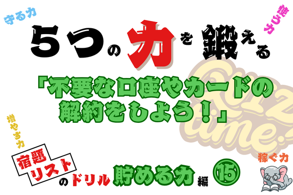 【５つの力を鍛えるドリル（貯める力編⑮）】不要な口座やカードの解約をしよう！