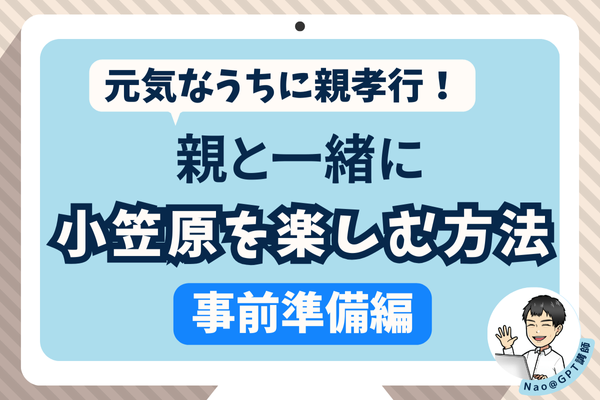 【元気なうちに親孝行！】親と一緒に小笠原旅行を楽しもう【事前準備編】