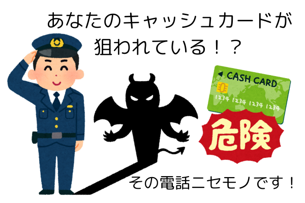 あなたのキャッシュカードが狙われている！？その電話ニセモノです！