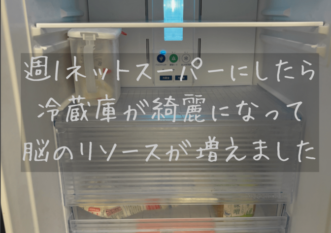 週1ネットスーパーにしたら冷蔵庫が綺麗になって脳のリソースが増えました