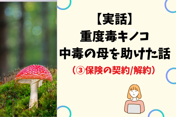 【実話】重度毒キノコ中毒の母を助けた話（③保険の契約/解約）