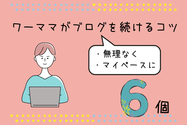 忙しいワーママでも無理なくマイペースにブログを続けるコツ6個