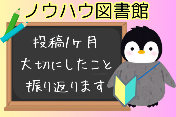 ノウハウ図書館　投稿１ヶ月大切にしてきたことを振り返ります！