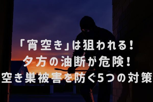 「宵空き」は狙われる！夕方の油断が危険！空き巣被害を防ぐ5つの対策