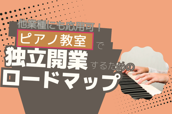 【他業種にも応用可！】ピアノ教室で独立開業するためのロードマップ 