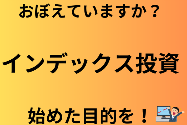 おぼえていますか？『インデックス投資』をはじめた目的を！