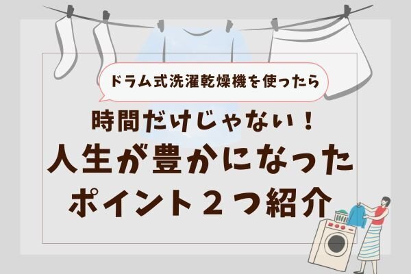 ドラム式洗濯機は時短だけではない！人生が豊かになるポイント２つ紹介！