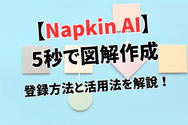 【Napkin AI】5秒で図解作成！登録方法と活用法を解説！