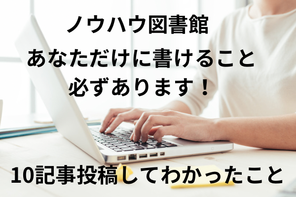 あなただけに書けること必ずあります！ノウハウ図書館10記事投稿してわかったこと