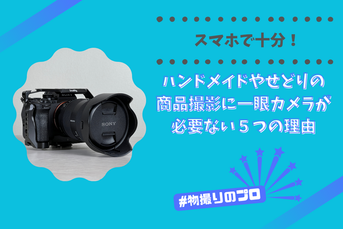 スマホで十分！ハンドメイドやせどりの商品撮影に一眼カメラが必要ない５つの理由