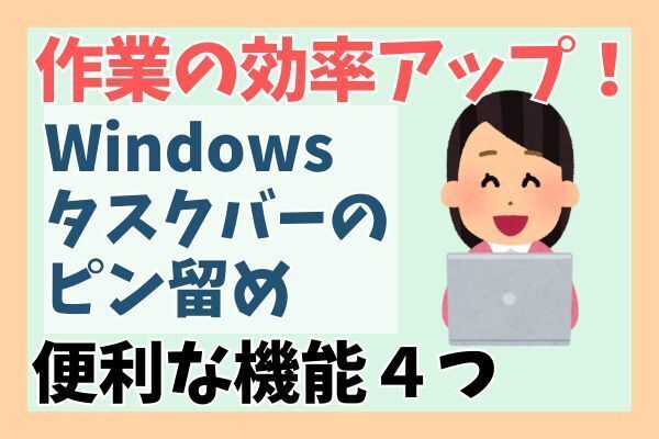 【Windows】アプリやファイルに素早くアクセス！タスクバーのピン留めで便利な4つの機能