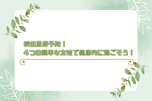 秋の風邪予防！4つの簡単な方法で健康的に過ごそう
