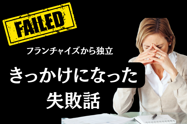 【フランチャイズから独立】きっかけになった失敗話