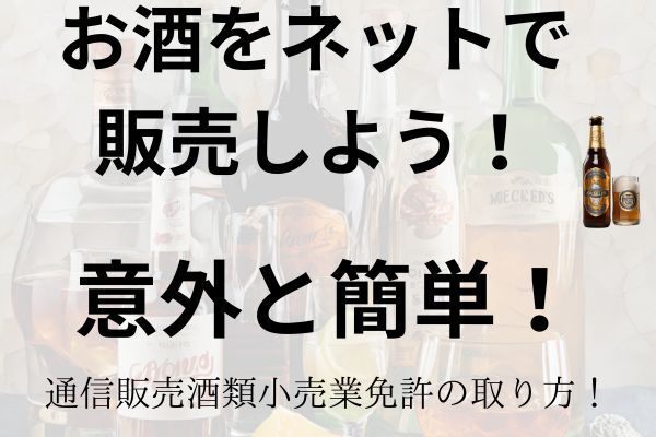 お酒をネットで販売しよう！意外と簡単！通信販売酒類小売業免許の取り方の概要
