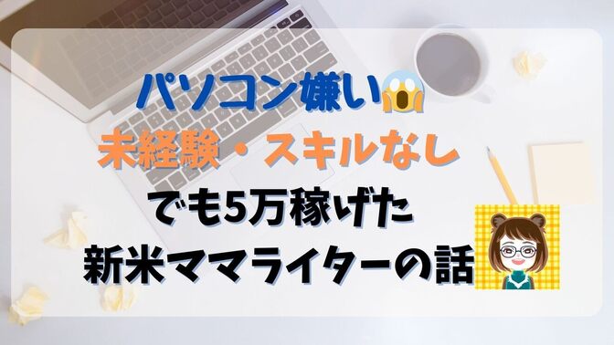 パソコン嫌い😱未経験・スキルなしでも稼げた新米ママライターの話🐻
